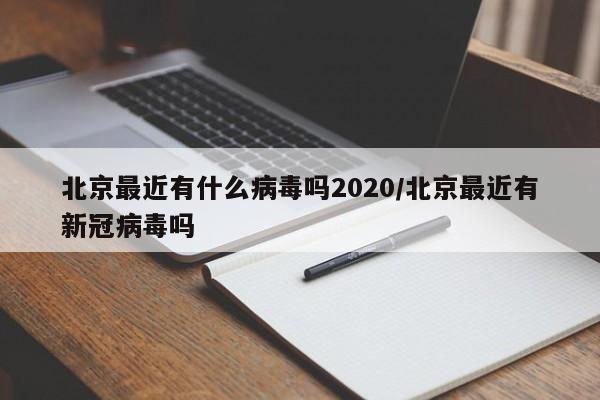 北京最近有什么病毒吗2020/北京最近有新冠病毒吗