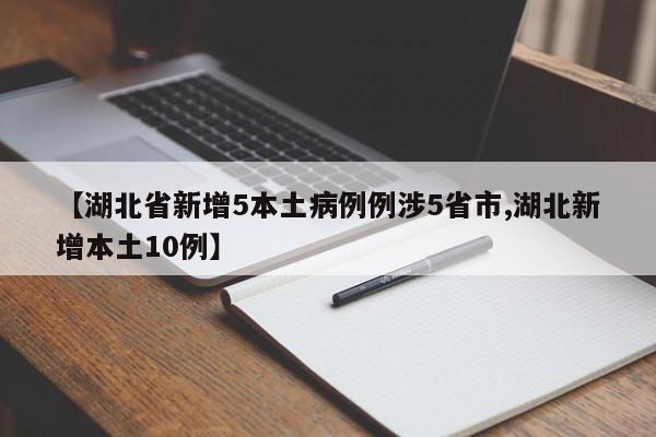 【湖北省新增5本土病例例涉5省市,湖北新增本土10例】