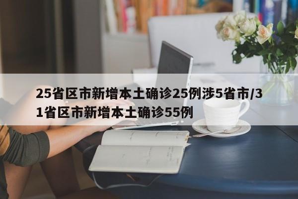 25省区市新增本土确诊25例涉5省市/31省区市新增本土确诊55例