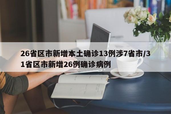 26省区市新增本土确诊13例涉7省市/31省区市新增26例确诊病例