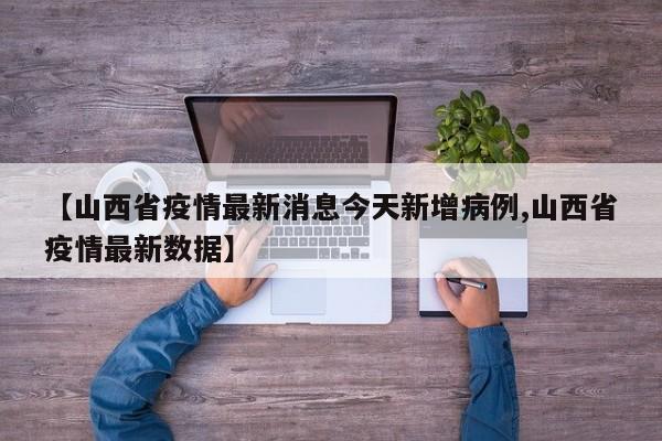 【山西省疫情最新消息今天新增病例,山西省疫情最新数据】