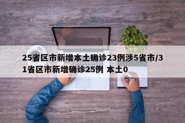 25省区市新增本土确诊23例涉5省市/31省区市新增确诊25例 本土0