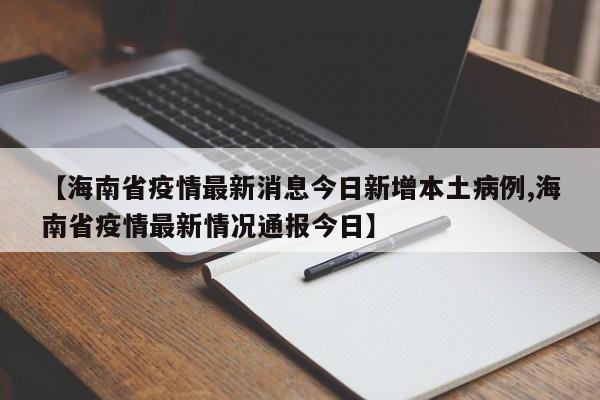 【海南省疫情最新消息今日新增本土病例,海南省疫情最新情况通报今日】