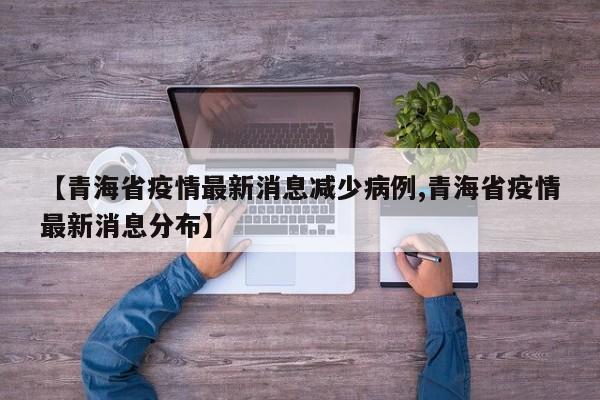 【青海省疫情最新消息减少病例,青海省疫情最新消息分布】