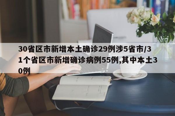 30省区市新增本土确诊29例涉5省市/31个省区市新增确诊病例55例,其中本土30例