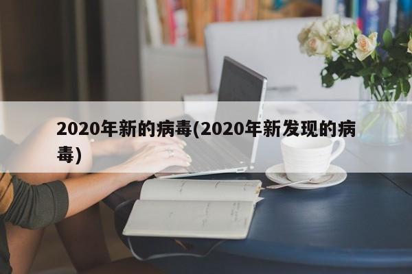 2020年新的病毒(2020年新发现的病毒)