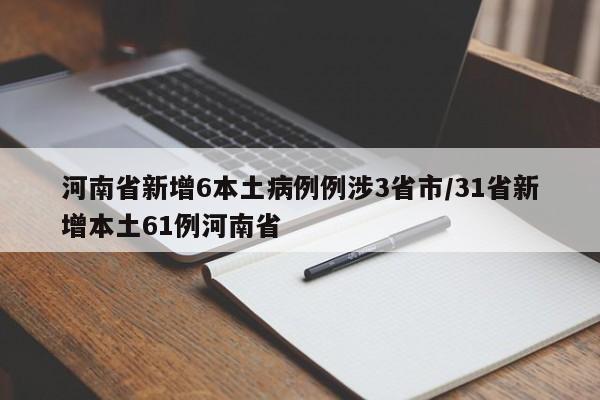 河南省新增6本土病例例涉3省市/31省新增本土61例河南省