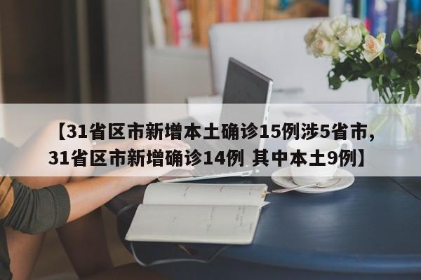 【31省区市新增本土确诊15例涉5省市,31省区市新增确诊14例 其中本土9例】