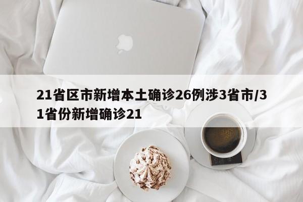 21省区市新增本土确诊26例涉3省市/31省份新增确诊21