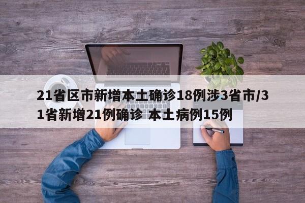 21省区市新增本土确诊18例涉3省市/31省新增21例确诊 本土病例15例