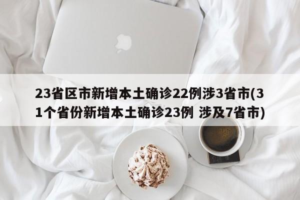 23省区市新增本土确诊22例涉3省市(31个省份新增本土确诊23例 涉及7省市)