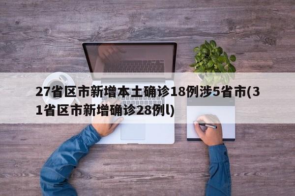 27省区市新增本土确诊18例涉5省市(31省区市新增确诊28例l)