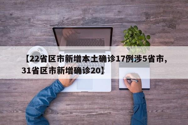 【22省区市新增本土确诊17例涉5省市,31省区市新增确诊20】
