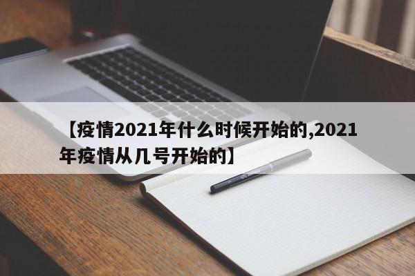 【疫情2021年什么时候开始的,2021年疫情从几号开始的】