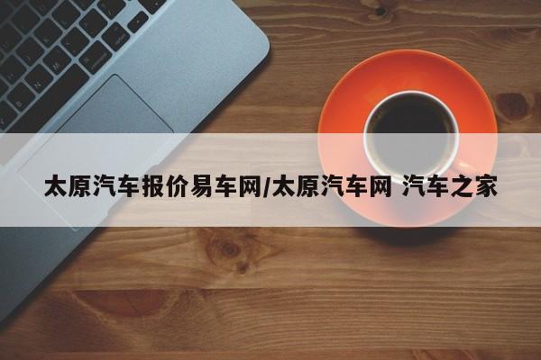 太原汽车报价易车网/太原汽车网 汽车之家