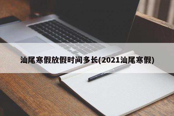汕尾寒假放假时间多长(2021汕尾寒假)