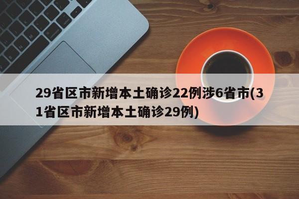 29省区市新增本土确诊22例涉6省市(31省区市新增本土确诊29例)