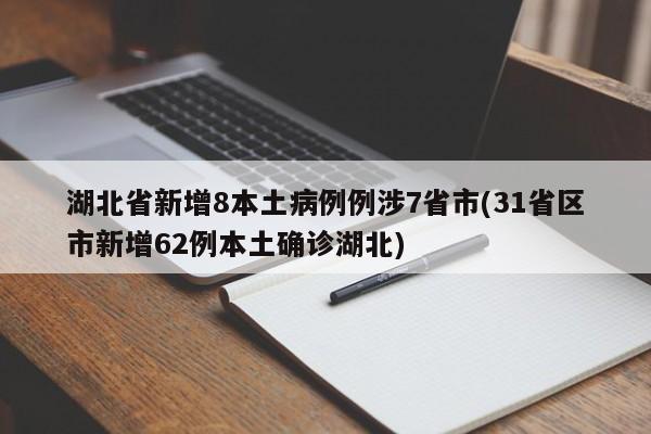湖北省新增8本土病例例涉7省市(31省区市新增62例本土确诊湖北)
