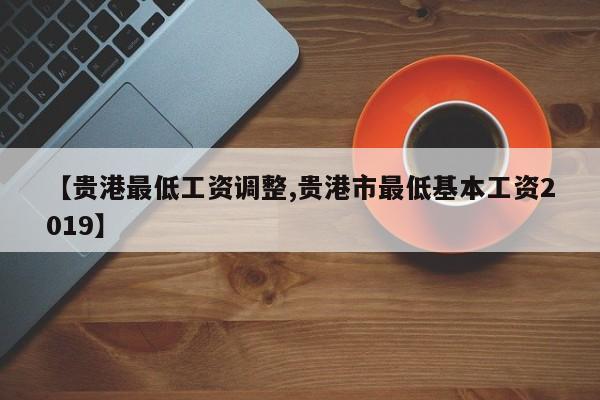 【贵港最低工资调整,贵港市最低基本工资2019】
