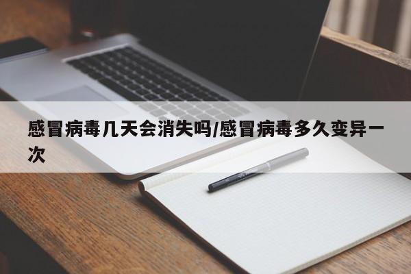 感冒病毒几天会消失吗/感冒病毒多久变异一次