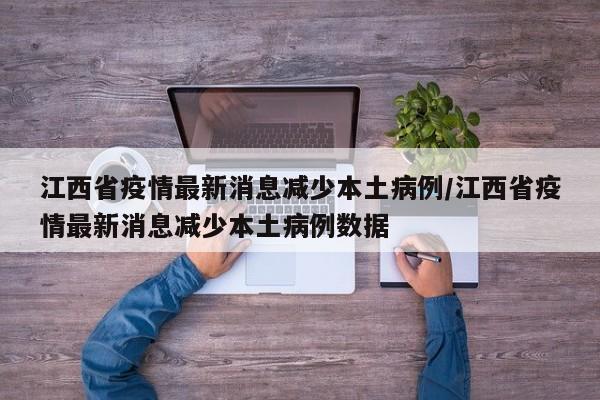 江西省疫情最新消息减少本土病例/江西省疫情最新消息减少本土病例数据