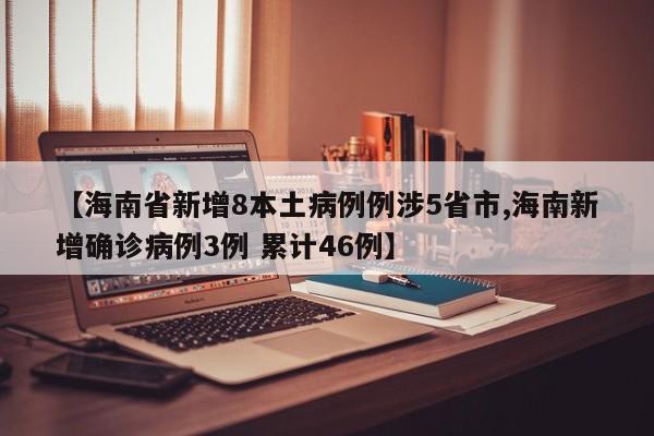 【海南省新增8本土病例例涉5省市,海南新增确诊病例3例 累计46例】