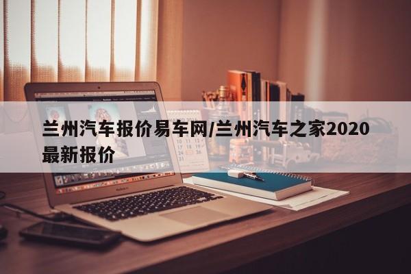 兰州汽车报价易车网/兰州汽车之家2020最新报价
