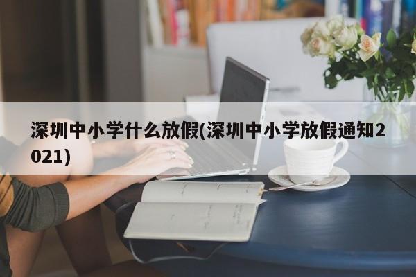 深圳中小学什么放假(深圳中小学放假通知2021)