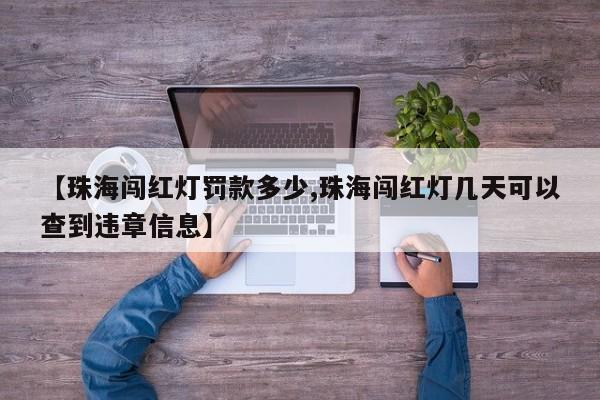 【珠海闯红灯罚款多少,珠海闯红灯几天可以查到违章信息】