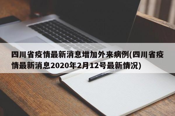 四川省疫情最新消息增加外来病例(四川省疫情最新消息2020年2月12号最新情况)