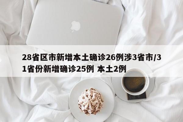 28省区市新增本土确诊26例涉3省市/31省份新增确诊25例 本土2例