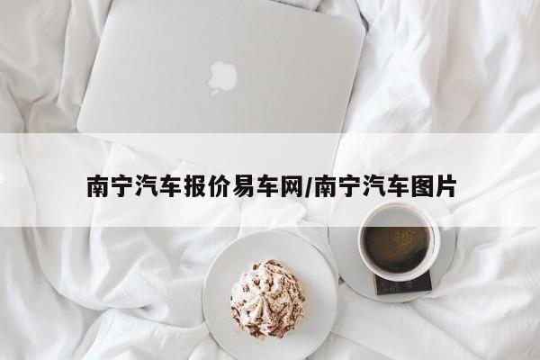 南宁汽车报价易车网/南宁汽车图片