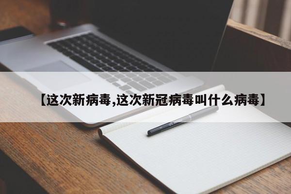 【这次新病毒,这次新冠病毒叫什么病毒】