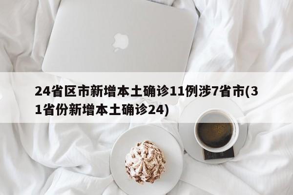 24省区市新增本土确诊11例涉7省市(31省份新增本土确诊24)