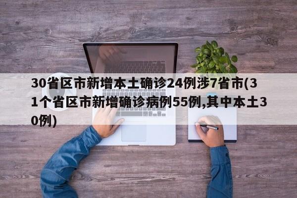 30省区市新增本土确诊24例涉7省市(31个省区市新增确诊病例55例,其中本土30例)