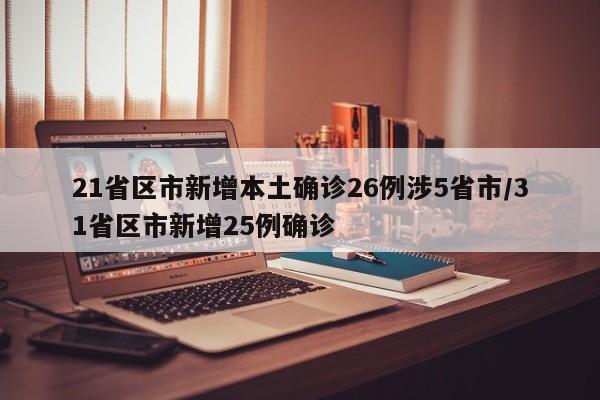 21省区市新增本土确诊26例涉5省市/31省区市新增25例确诊
