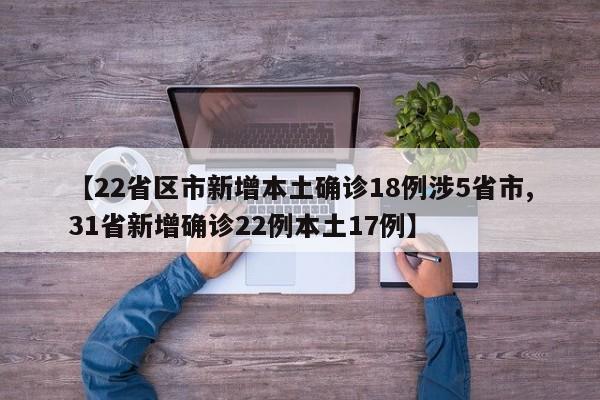 【22省区市新增本土确诊18例涉5省市,31省新增确诊22例本土17例】