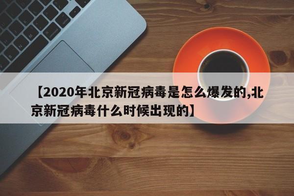 【2020年北京新冠病毒是怎么爆发的,北京新冠病毒什么时候出现的】