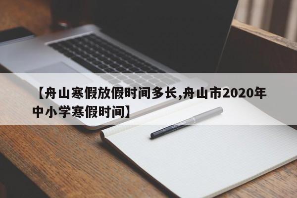 【舟山寒假放假时间多长,舟山市2020年中小学寒假时间】