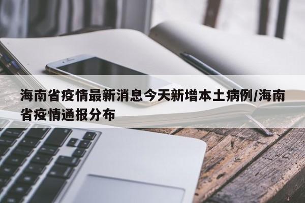 海南省疫情最新消息今天新增本土病例/海南省疫情通报分布