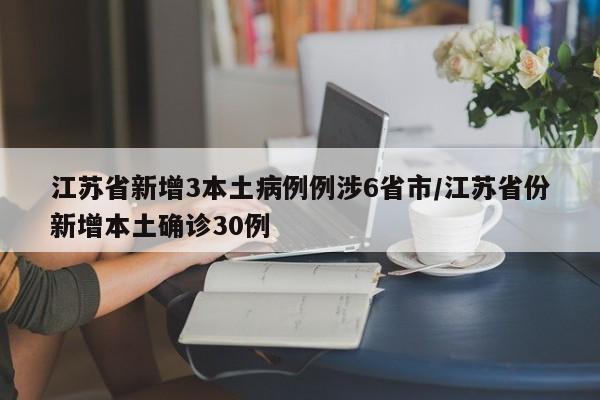 江苏省新增3本土病例例涉6省市/江苏省份新增本土确诊30例
