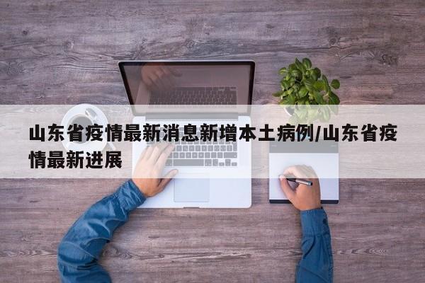 山东省疫情最新消息新增本土病例/山东省疫情最新进展
