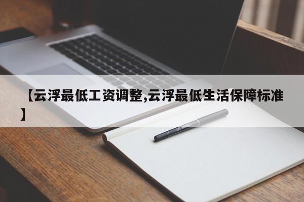 【云浮最低工资调整,云浮最低生活保障标准】