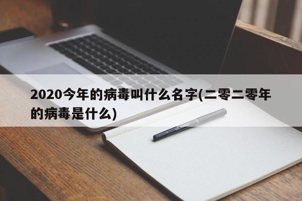 2020今年的病毒叫什么名字(二零二零年的病毒是什么)