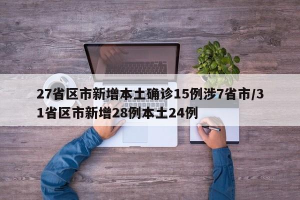 27省区市新增本土确诊15例涉7省市/31省区市新增28例本土24例