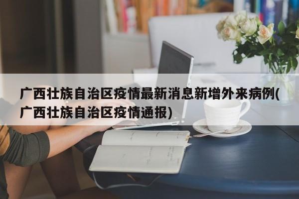 广西壮族自治区疫情最新消息新增外来病例(广西壮族自治区疫情通报)