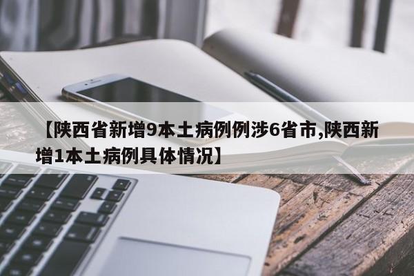 【陕西省新增9本土病例例涉6省市,陕西新增1本土病例具体情况】