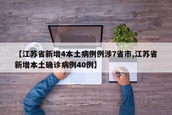【江苏省新增4本土病例例涉7省市,江苏省新增本土确诊病例40例】