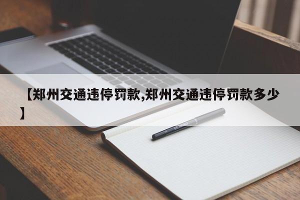 【郑州交通违停罚款,郑州交通违停罚款多少】