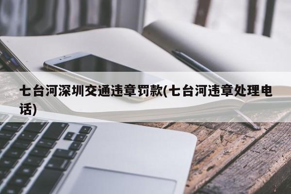 七台河深圳交通违章罚款(七台河违章处理电话)